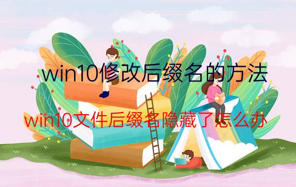 win10修改后缀名的方法 win10文件后缀名隐藏了怎么办？